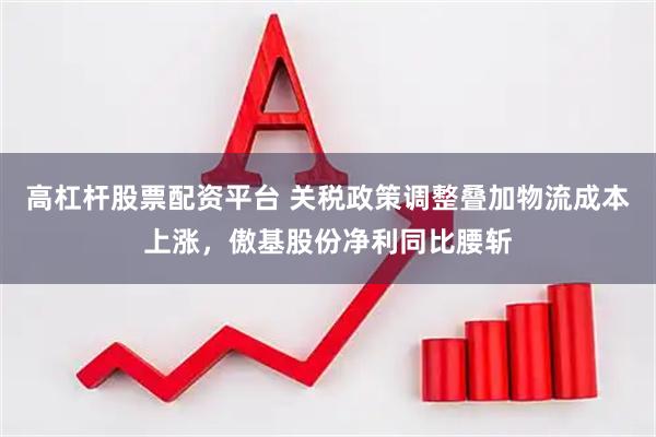 高杠杆股票配资平台 关税政策调整叠加物流成本上涨，傲基股份净利同比腰斩