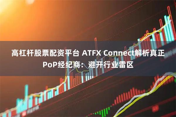 高杠杆股票配资平台 ATFX Connect解析真正PoP经纪商：避开行业雷区