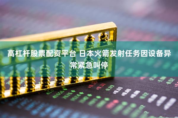 高杠杆股票配资平台 日本火箭发射任务因设备异常紧急叫停